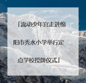 流动少年宫走进绵阳市秀水小学举行定点学校授牌仪式